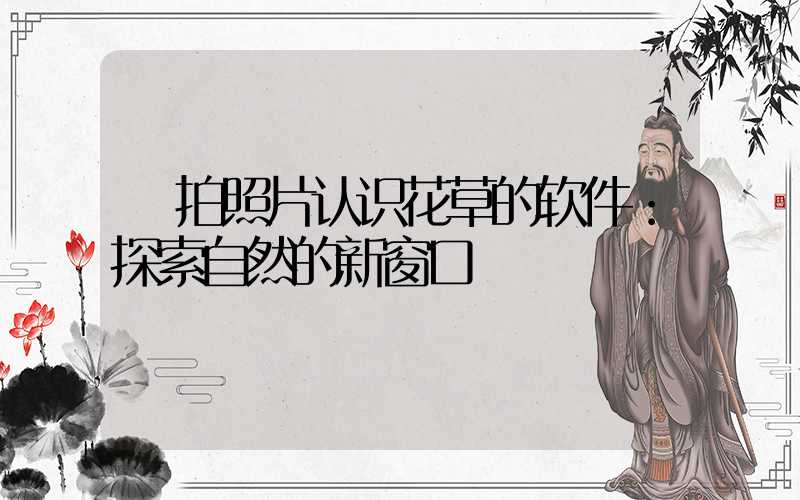  拍照片认识花草的软件：探索自然的新窗口